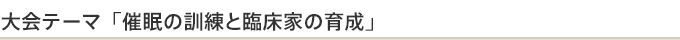 大会テーマ「催眠の訓練と臨床家の育成」